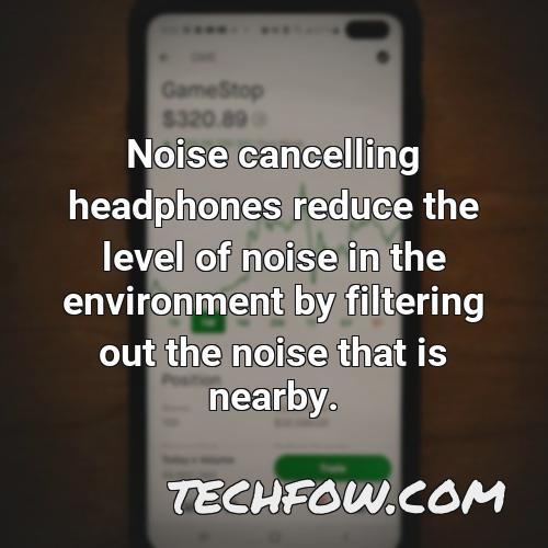 noise cancelling headphones reduce the level of noise in the environment by filtering out the noise that is nearby