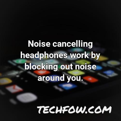 noise cancelling headphones work by blocking out noise around you