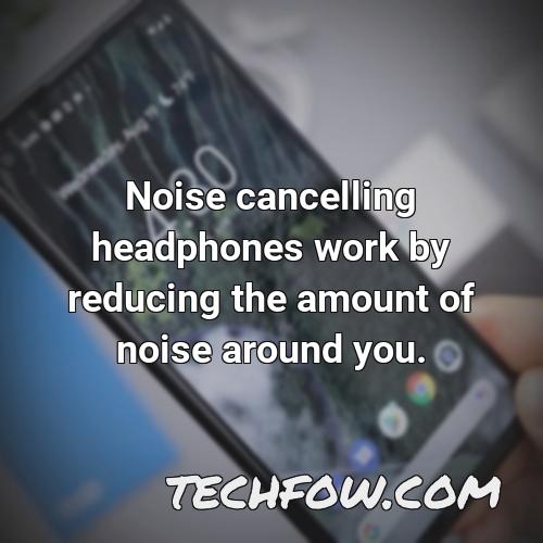 noise cancelling headphones work by reducing the amount of noise around you