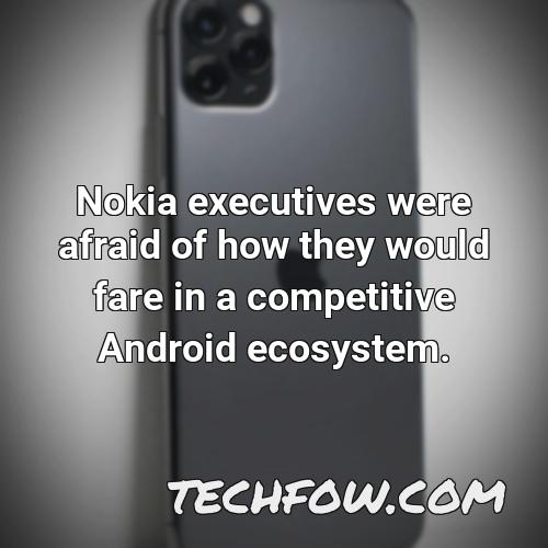 nokia executives were afraid of how they would fare in a competitive android ecosystem