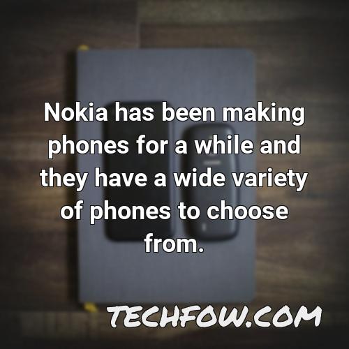 nokia has been making phones for a while and they have a wide variety of phones to choose from