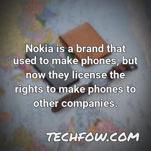 nokia is a brand that used to make phones but now they license the rights to make phones to other companies