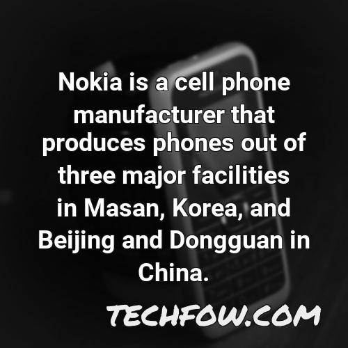 nokia is a cell phone manufacturer that produces phones out of three major facilities in masan korea and beijing and dongguan in china