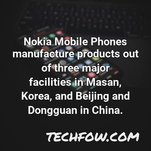 nokia mobile phones manufacture products out of three major facilities in masan korea and beijing and dongguan in china