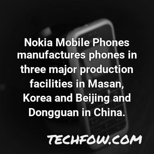 nokia mobile phones manufactures phones in three major production facilities in masan korea and beijing and dongguan in china