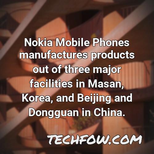 nokia mobile phones manufactures products out of three major facilities in masan korea and beijing and dongguan in china 10