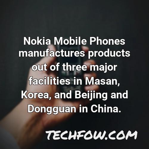 nokia mobile phones manufactures products out of three major facilities in masan korea and beijing and dongguan in china 11