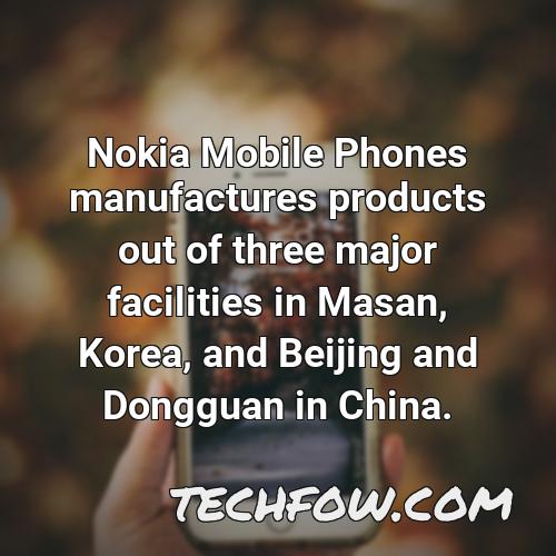 nokia mobile phones manufactures products out of three major facilities in masan korea and beijing and dongguan in china 13