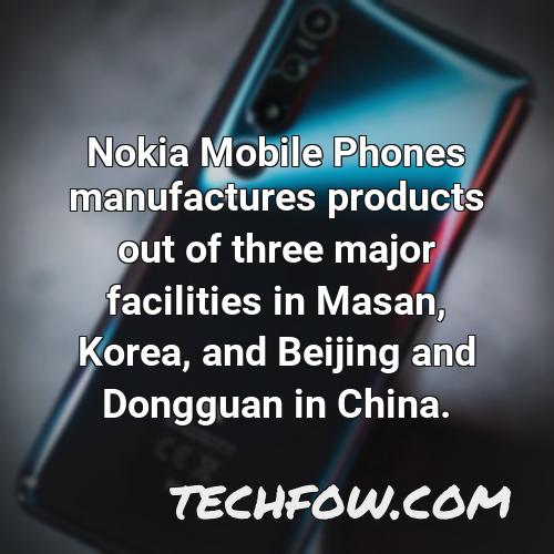 nokia mobile phones manufactures products out of three major facilities in masan korea and beijing and dongguan in china 14