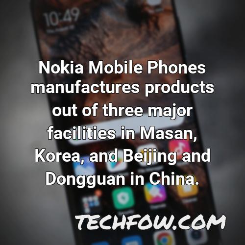 nokia mobile phones manufactures products out of three major facilities in masan korea and beijing and dongguan in china 15