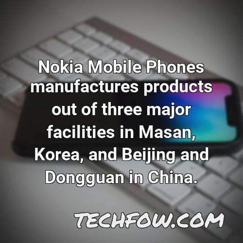 nokia mobile phones manufactures products out of three major facilities in masan korea and beijing and dongguan in china 5