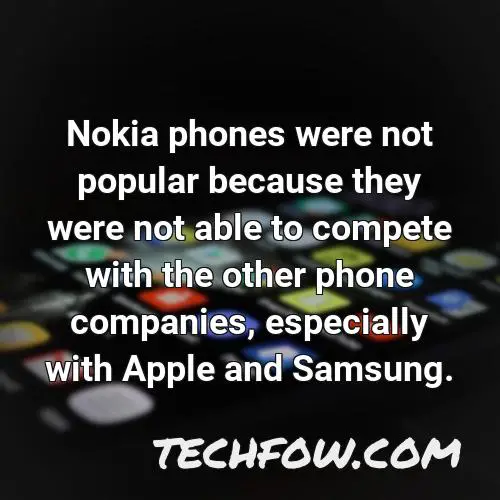 nokia phones were not popular because they were not able to compete with the other phone companies especially with apple and samsung