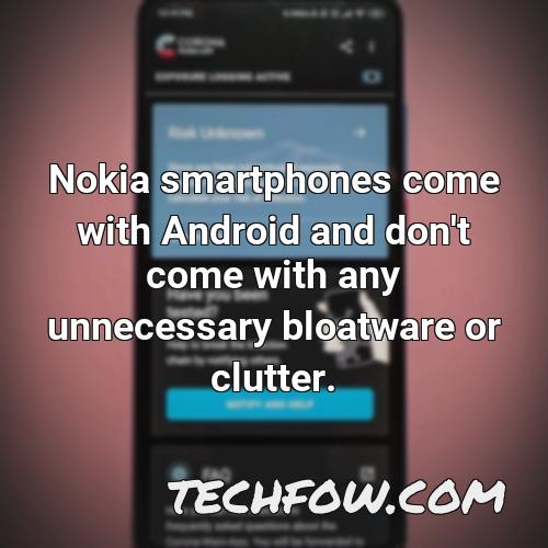 nokia smartphones come with android and don t come with any unnecessary bloatware or clutter