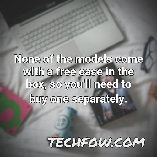 none of the models come with a free case in the box so you ll need to buy one separately