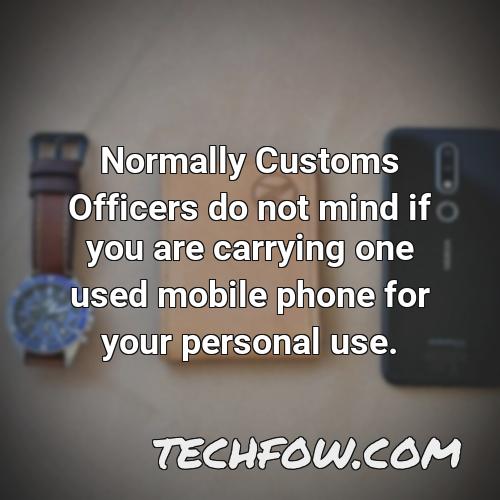 normally customs officers do not mind if you are carrying one used mobile phone for your personal use 1
