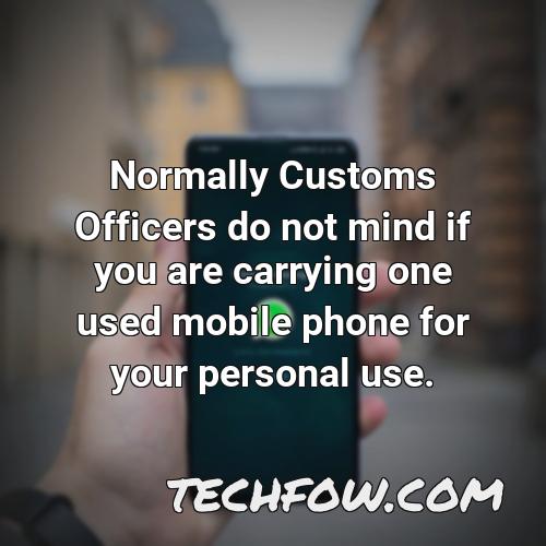 normally customs officers do not mind if you are carrying one used mobile phone for your personal use