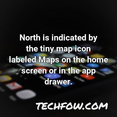 north is indicated by the tiny map icon labeled maps on the home screen or in the app drawer