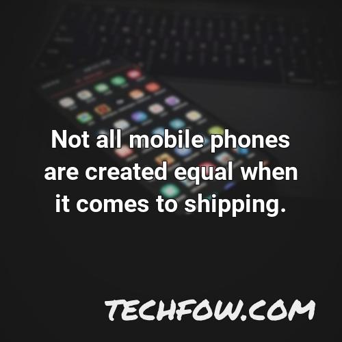 not all mobile phones are created equal when it comes to shipping