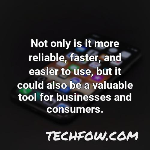 not only is it more reliable faster and easier to use but it could also be a valuable tool for businesses and consumers
