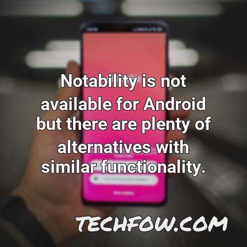 notability is not available for android but there are plenty of alternatives with similar functionality