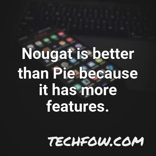 nougat is better than pie because it has more features