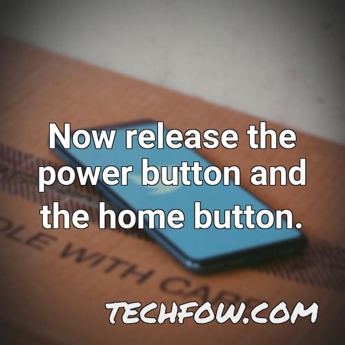 now release the power button and the home button