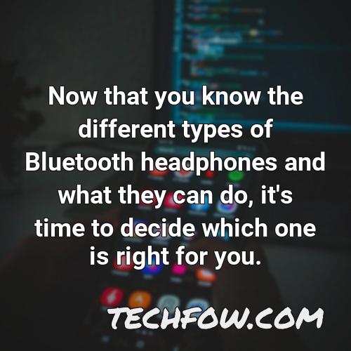 now that you know the different types of bluetooth headphones and what they can do it s time to decide which one is right for you