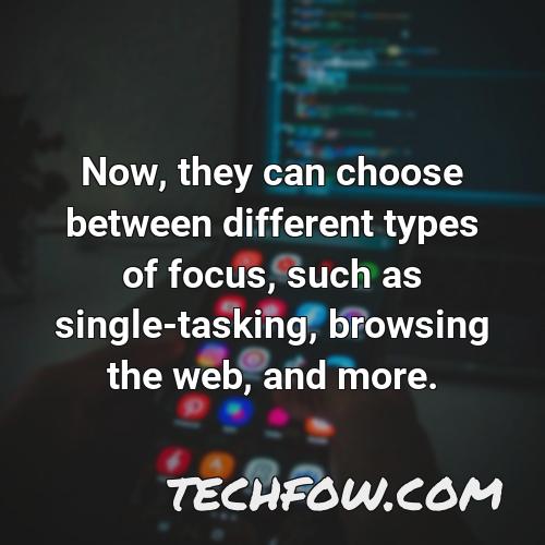 now they can choose between different types of focus such as single tasking browsing the web and more