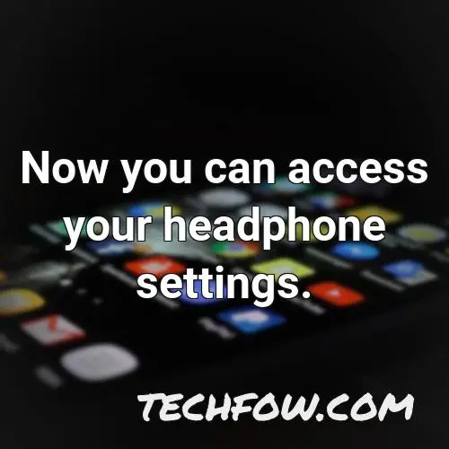 now you can access your headphone settings