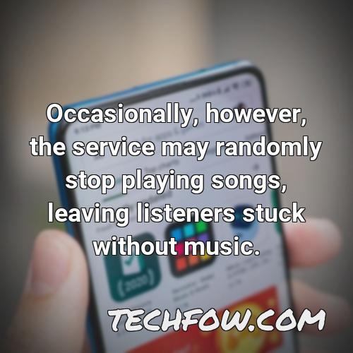 occasionally however the service may randomly stop playing songs leaving listeners stuck without music
