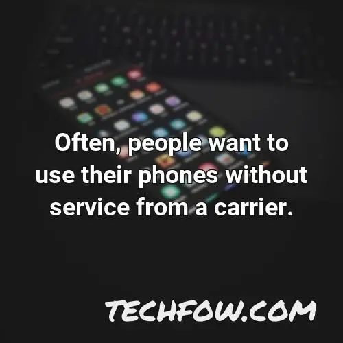 often people want to use their phones without service from a carrier