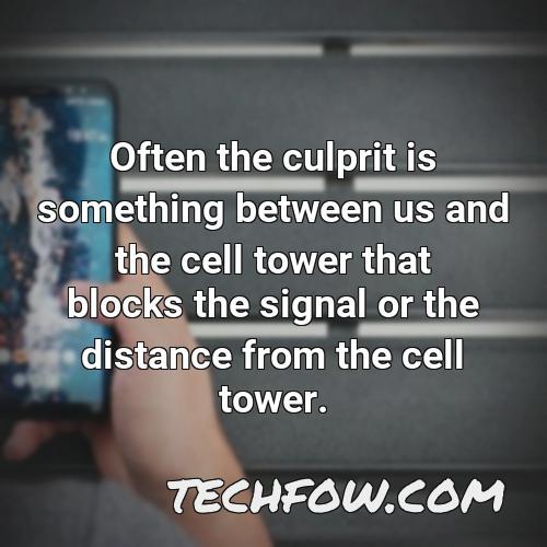 often the culprit is something between us and the cell tower that blocks the signal or the distance from the cell tower