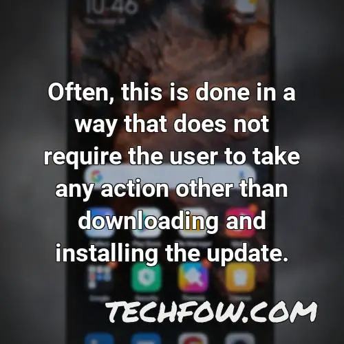 often this is done in a way that does not require the user to take any action other than downloading and installing the update