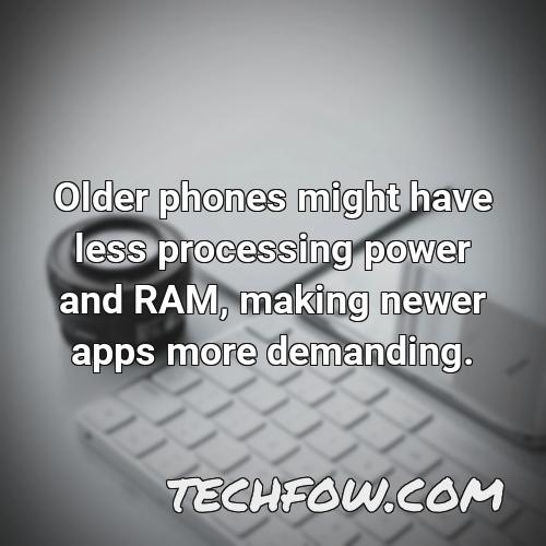 older phones might have less processing power and ram making newer apps more demanding