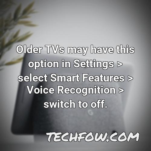 older tvs may have this option in settings select smart features voice recognition switch to off