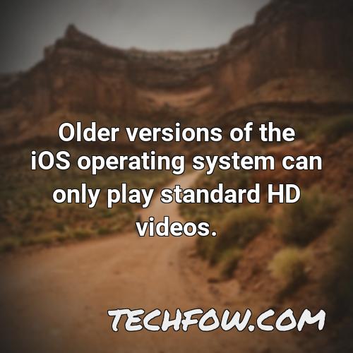 older versions of the ios operating system can only play standard hd videos