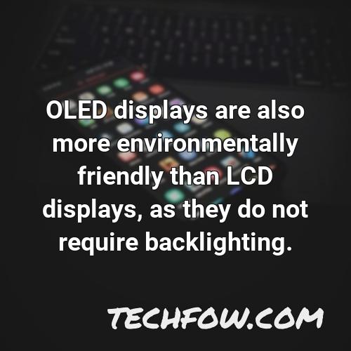 oled displays are also more environmentally friendly than lcd displays as they do not require backlighting