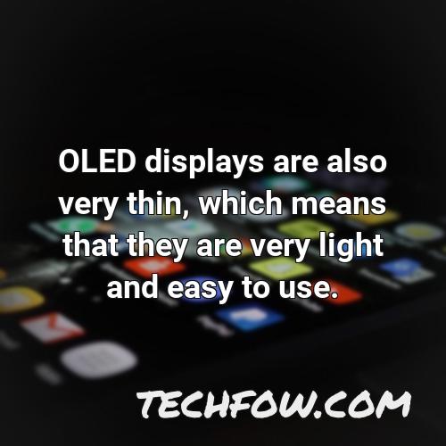 oled displays are also very thin which means that they are very light and easy to use