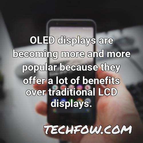 oled displays are becoming more and more popular because they offer a lot of benefits over traditional lcd displays