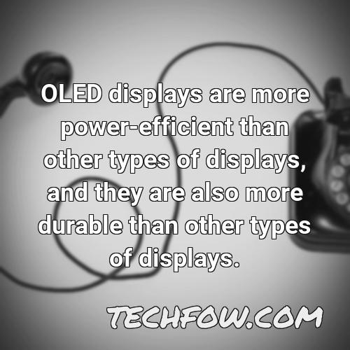 oled displays are more power efficient than other types of displays and they are also more durable than other types of displays