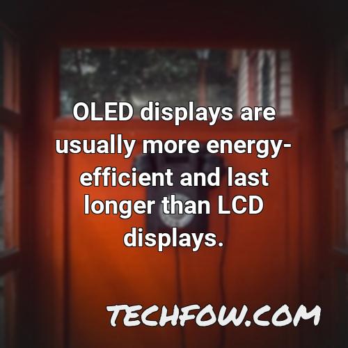oled displays are usually more energy efficient and last longer than lcd displays