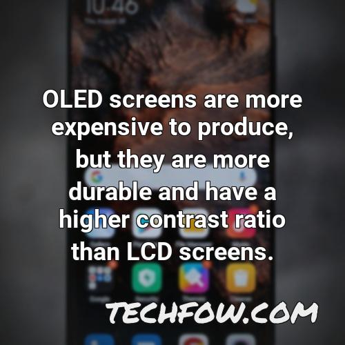 oled screens are more expensive to produce but they are more durable and have a higher contrast ratio than lcd screens