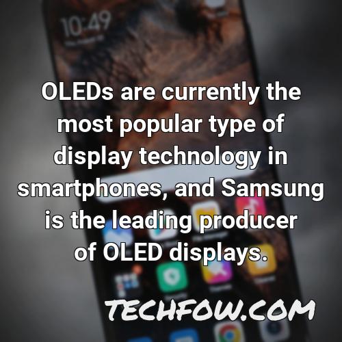 oleds are currently the most popular type of display technology in smartphones and samsung is the leading producer of oled displays