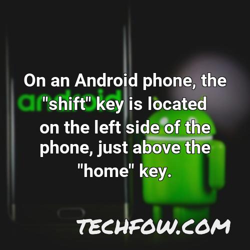 on an android phone the shift key is located on the left side of the phone just above the home key