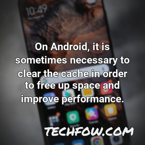on android it is sometimes necessary to clear the cache in order to free up space and improve performance
