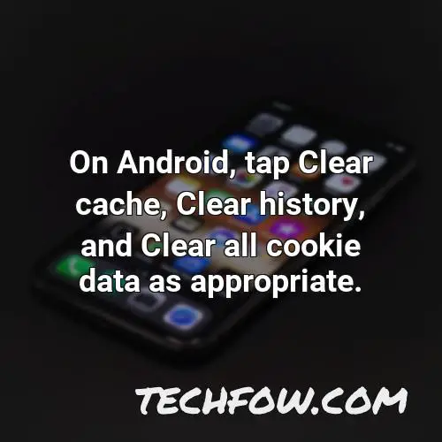 on android tap clear cache clear history and clear all cookie data as appropriate