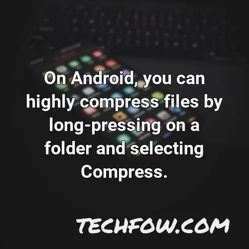 on android you can highly compress files by long pressing on a folder and selecting compress