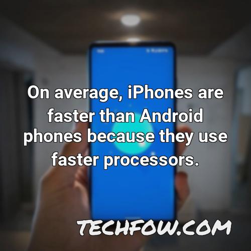 on average iphones are faster than android phones because they use faster processors