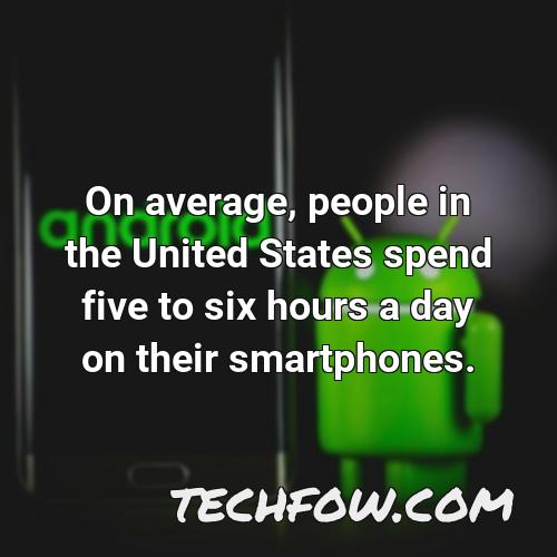 on average people in the united states spend five to six hours a day on their smartphones