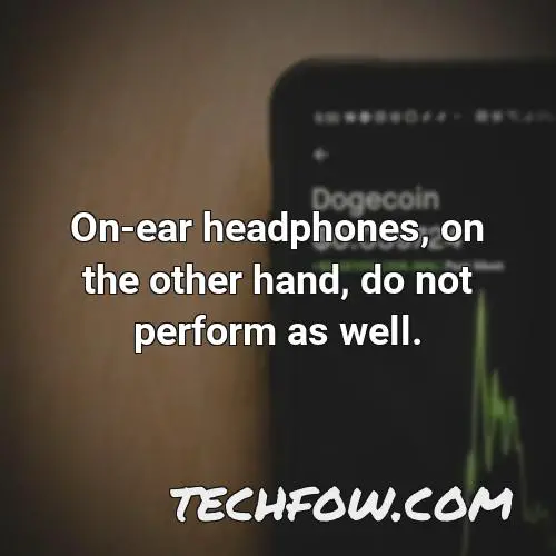 on ear headphones on the other hand do not perform as well